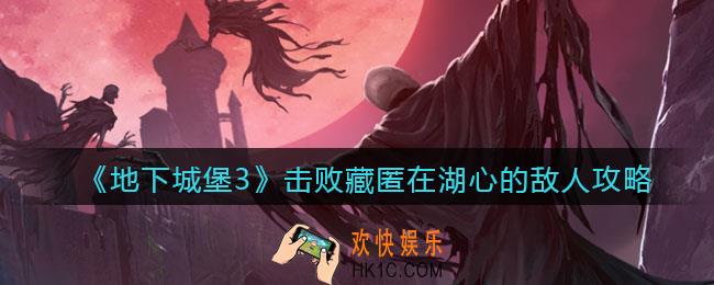 地下城堡3魂之诗击败藏匿在湖心的敌人怎么过_击败藏匿在湖心的敌人攻略打法