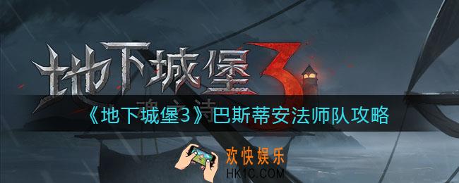 地下城堡3魂之诗巴斯蒂安法师队怎么过_巴斯蒂安法师队攻略