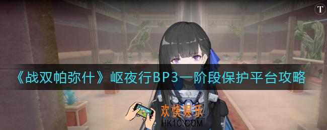 战双帕弥什岖夜行BP3一阶段怎么保护平台_岖夜行BP3一阶段保护平台攻略