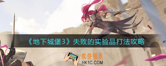 地下城堡3魂之诗失败的实验品怎么打_失败的实验品打法攻略