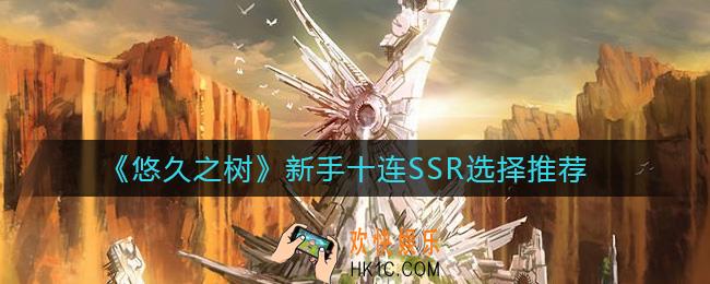 悠久之树新手十连SSR选哪个_新手十连SSR选择推荐