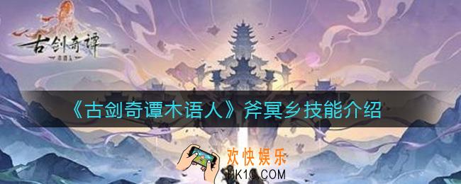 古剑奇谭木语人斧冥乡怎么样_斧冥乡技能介绍