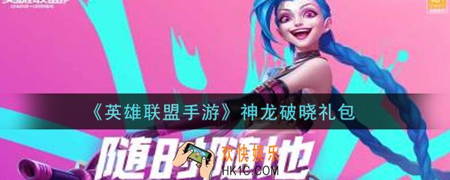 英雄联盟手游神龙破晓礼包是什么2021_神龙破晓礼包领取