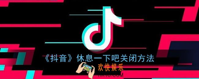 抖音休息一下吧怎么关_抖音休息15分钟提醒关闭方法