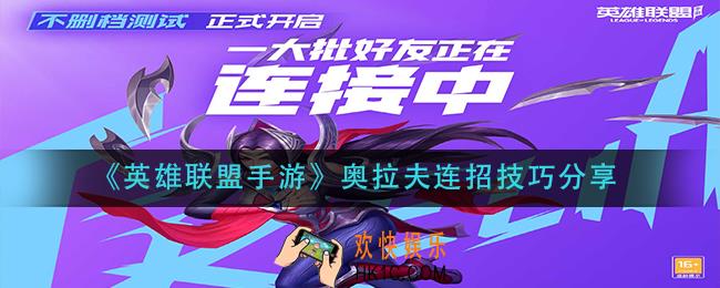 英雄联盟手游奥拉夫怎么连招_奥拉夫连招技巧分享