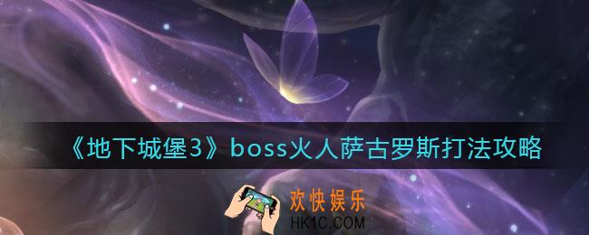 地下城堡3魂之诗萨古罗斯怎么打_boss火人萨古罗斯打法攻略