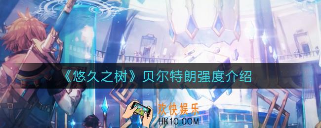 悠久之树贝尔特朗怎么样_贝尔特朗强度介绍