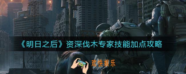 明日之后资深伐木专家技能怎么加点_资深伐木专家技能加点攻略
