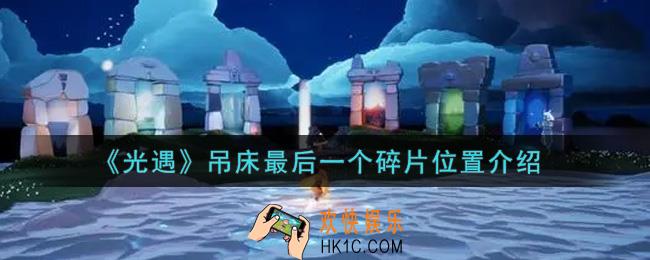 光遇吊床最后一个碎片在哪里_吊床最后一个碎片位置介绍