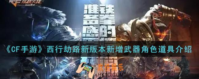 穿越火线手游西行劫路新版本新增武器角色道具有哪些_CF手游西行劫路新版本新增武器角色道具介绍