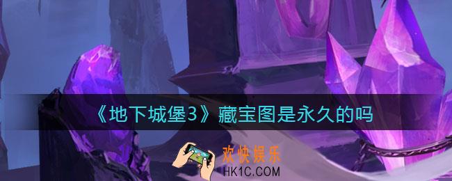 地下城堡3魂之诗藏宝图是永久的吗_藏宝图需要经常买吗