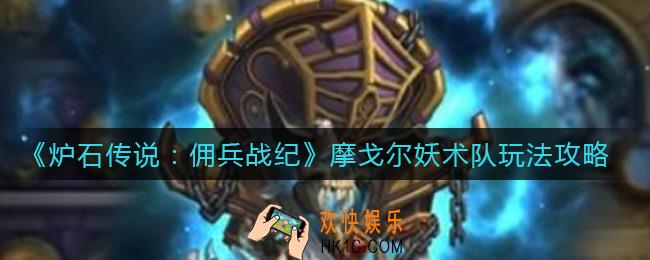 炉石传说佣兵战纪摩戈尔妖术队是什么_摩戈尔妖术队玩法攻略