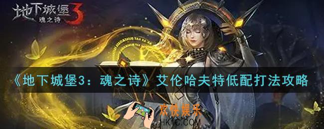 地下城堡3魂之诗艾伦哈夫特低配怎么过_艾伦哈夫特低配打法攻略