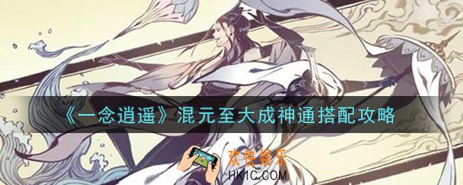 一念逍遥混元至大成神通怎么搭配_混元至大成神通搭配攻略