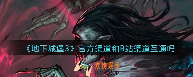 地下城堡3魂之诗官方渠道和B站渠道互通吗_官服和B站渠道互通吗