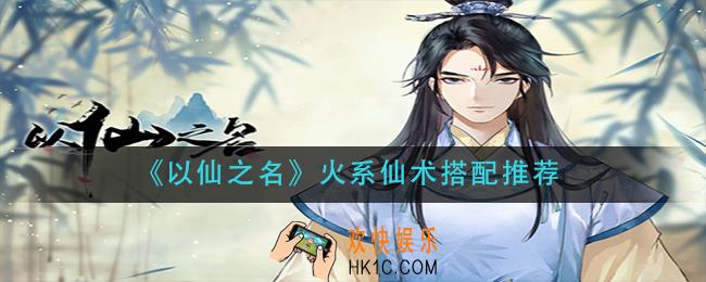 以仙之名火系仙术怎么搭配_火系仙术搭配推荐