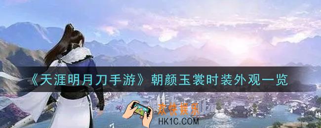 天涯明月刀手游朝颜玉裳时装外观怎么样_朝颜玉裳时装外观一览