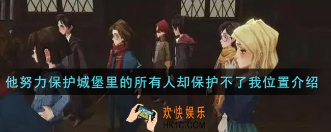 哈利波特魔法觉醒他努力保护城堡里的所有人却保护不了我在哪里_他努力保护城堡里的所有人却保护不了我位置介绍