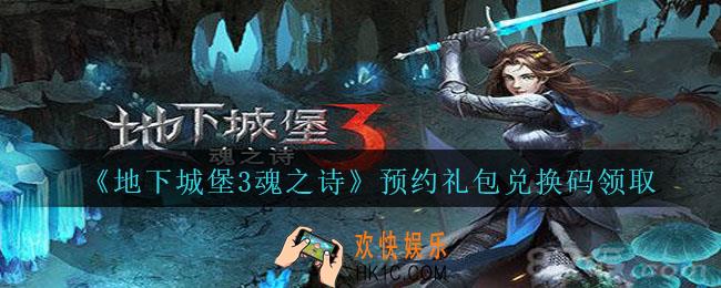 地下城堡3魂之诗预约礼包码是什么_预约礼包兑换码领取