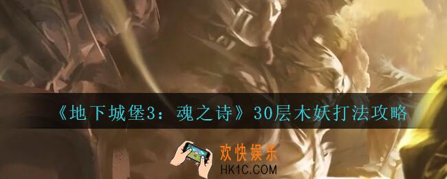 地下城堡3魂之诗30层木妖怎么打_30层木妖打法攻略