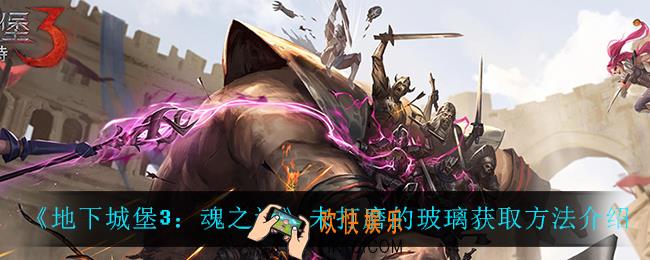 地下城堡3魂之诗未打磨的玻璃怎么获得_未打磨的玻璃获取方法介绍