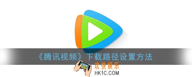 腾讯视频怎么设置下载路径_下载路径设置方法