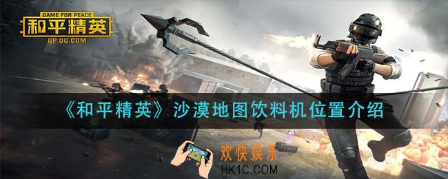 和平精英沙漠地图的饮料机在哪_沙漠地图饮料机位置介绍