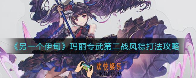 另一个伊甸玛丽专武第二战风粽怎么打_玛丽专武第二战风粽打法攻略