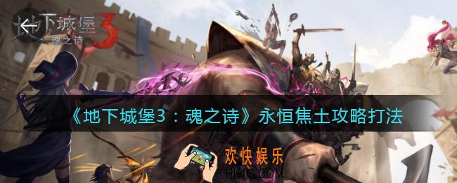 地下城堡3魂之诗永恒焦土怎么过_永恒焦土攻略打法