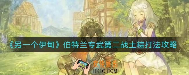 另一个伊甸伯特兰专武第二战土粽怎么打_伯特兰专武第二战土粽打法攻略