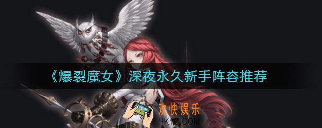 爆裂魔女深夜永久新手阵容怎么搭配_深夜永久新手阵容推荐