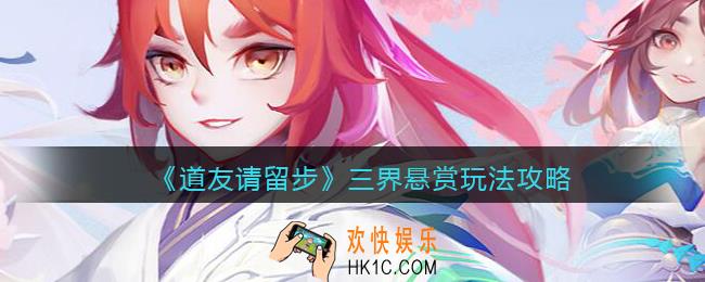 道友请留步三界悬赏怎么玩_三界悬赏玩法攻略
