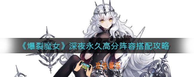爆裂魔女深夜永久高分阵容怎么搭配_深夜永久高分阵容搭配攻略
