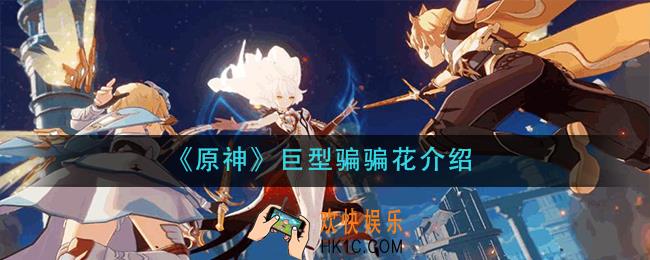 原神巨型骗骗花怎么样_巨型骗骗花介绍