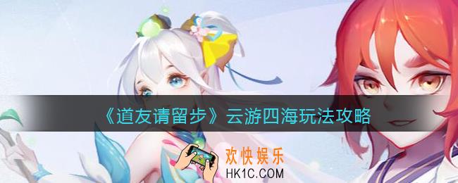 道友请留步云游四海怎么玩_云游四海玩法攻略