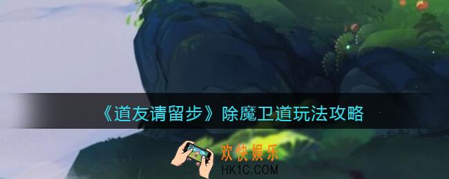 道友请留步除魔卫道怎么玩_除魔卫道玩法攻略