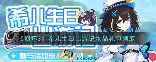 崩坏3手游希儿生日出游记水晶礼包哪里领_最新CDK礼包领取地址2021