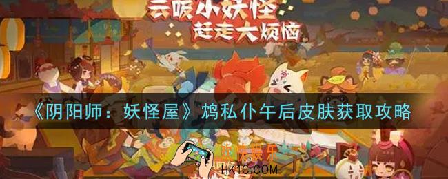 阴阳师妖怪屋鸩私仆午后皮肤怎么获得_鸩私仆午后皮肤获取攻略