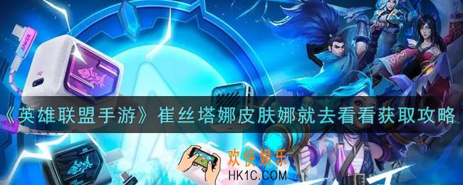 英雄联盟手游崔丝塔娜皮肤娜就去看看怎么获得_崔丝塔娜皮肤娜就去看看获取攻略
