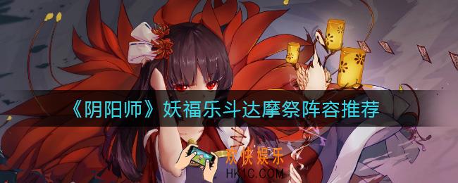 阴阳师妖福乐斗达摩祭阵容怎么搭配_妖福乐斗达摩祭阵容推荐