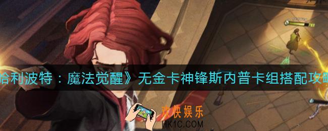 哈利波特魔法觉醒无金卡神锋斯内普卡组怎么搭配_无金卡神锋斯内普卡组搭配攻略