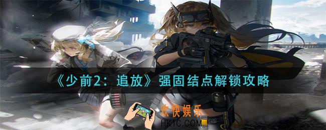 少前2追放强固结点怎么解锁_强固结点解锁攻略