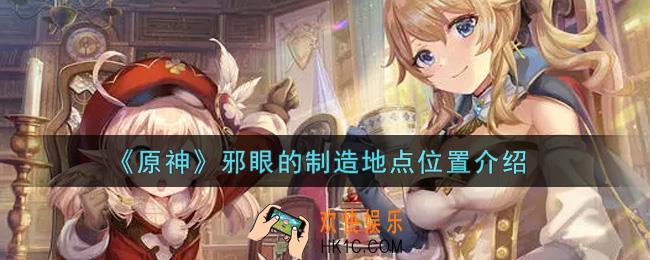 原神邪眼的制造地点在哪里_邪眼的制造地点位置介绍