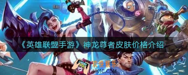 英雄联盟手游神龙尊者皮肤多少钱_神龙尊者皮肤价格介绍