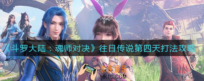 斗罗大陆魂师对决往日传说第四天怎么打_往日传说第四天打法攻略