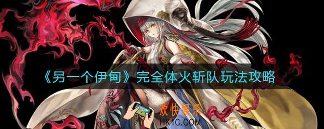 另一个伊甸完全体火斩队怎么样_完全体火斩队玩法攻略