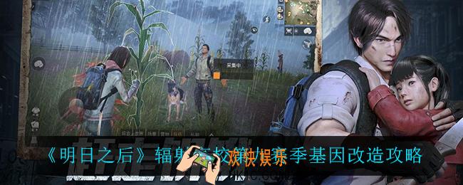 明日之后辐射高校第九赛季基因改造怎么加_辐射高校第九赛季基因改造攻略