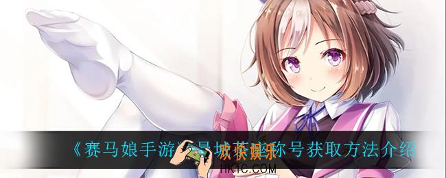 赛马娘手游曼城茶座称号怎么获得_曼城茶座称号获取方法介绍