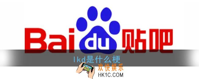 lkd是什么梗_lkd是什么意思网络用语