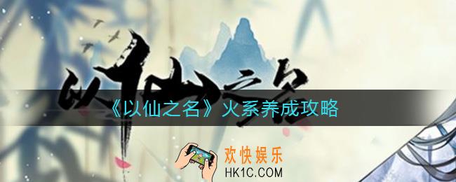 以仙之名火系怎么养成_火系养成攻略
